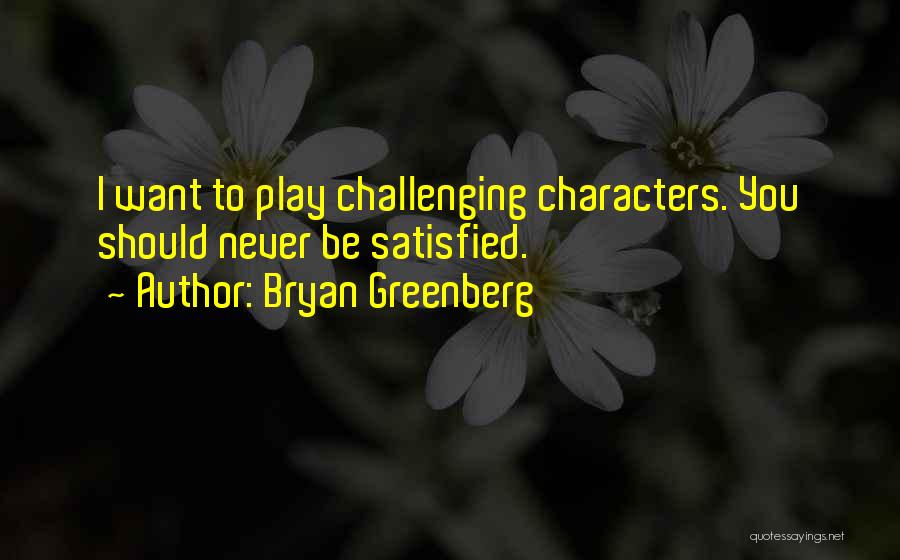 Bryan Greenberg Quotes: I Want To Play Challenging Characters. You Should Never Be Satisfied.