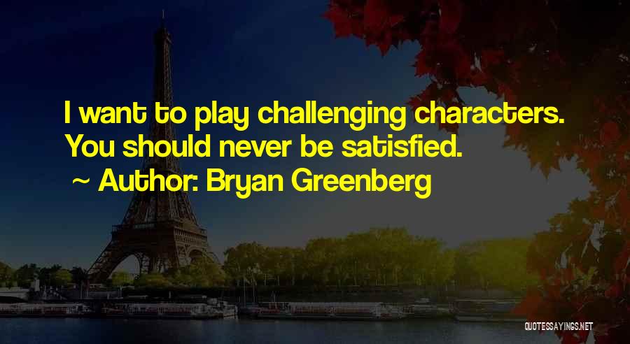 Bryan Greenberg Quotes: I Want To Play Challenging Characters. You Should Never Be Satisfied.