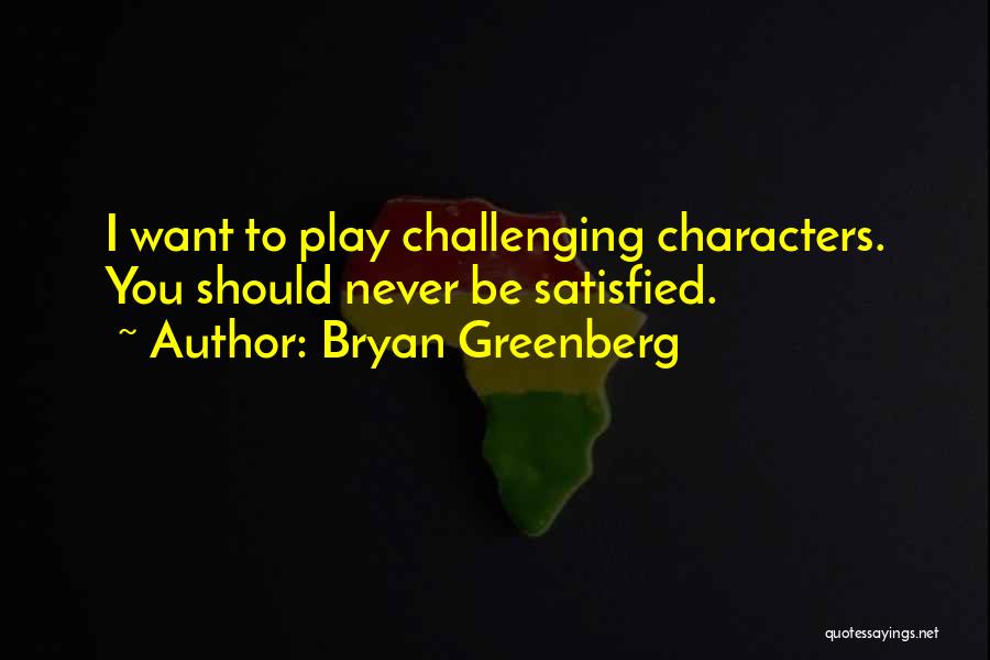 Bryan Greenberg Quotes: I Want To Play Challenging Characters. You Should Never Be Satisfied.