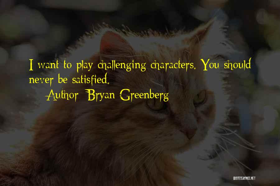 Bryan Greenberg Quotes: I Want To Play Challenging Characters. You Should Never Be Satisfied.