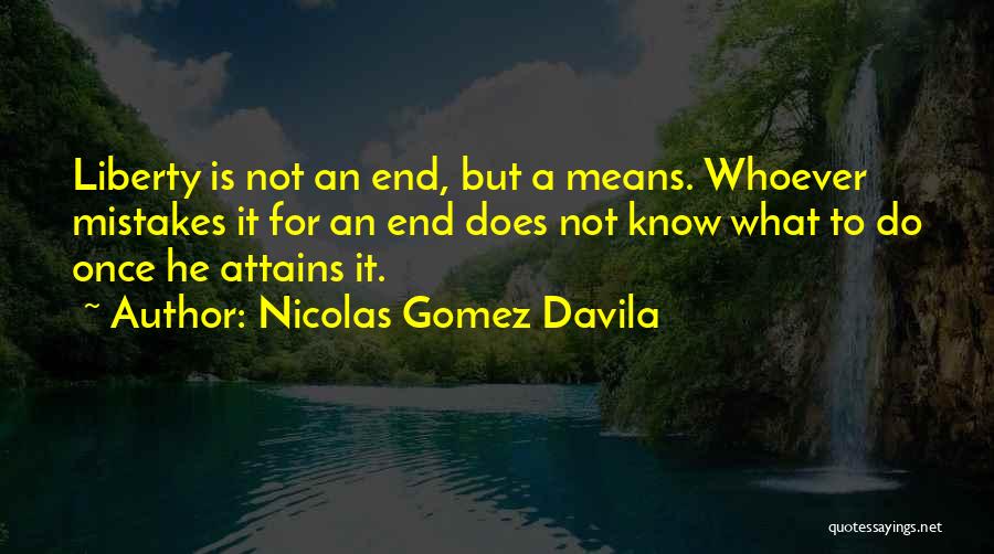 Nicolas Gomez Davila Quotes: Liberty Is Not An End, But A Means. Whoever Mistakes It For An End Does Not Know What To Do