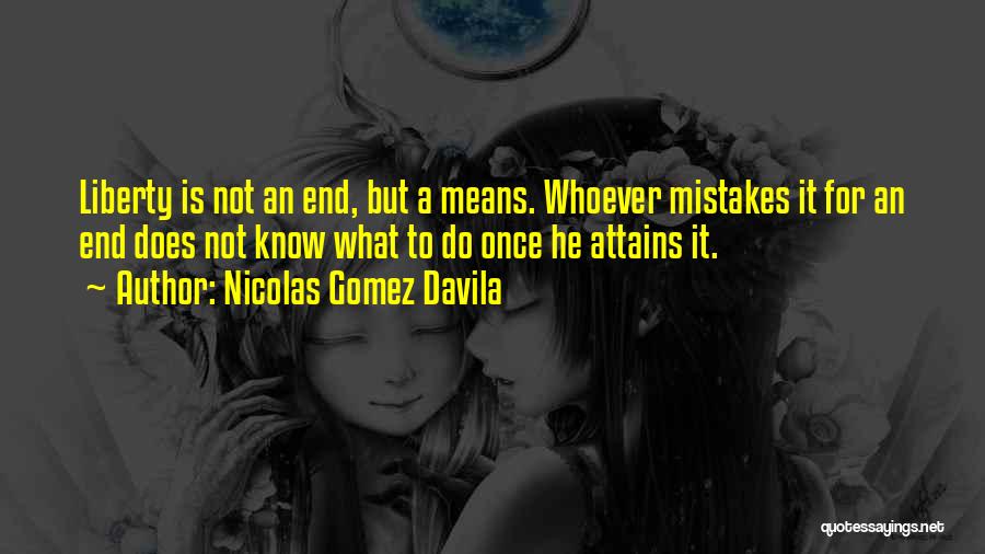 Nicolas Gomez Davila Quotes: Liberty Is Not An End, But A Means. Whoever Mistakes It For An End Does Not Know What To Do