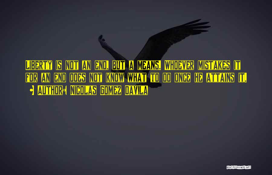 Nicolas Gomez Davila Quotes: Liberty Is Not An End, But A Means. Whoever Mistakes It For An End Does Not Know What To Do