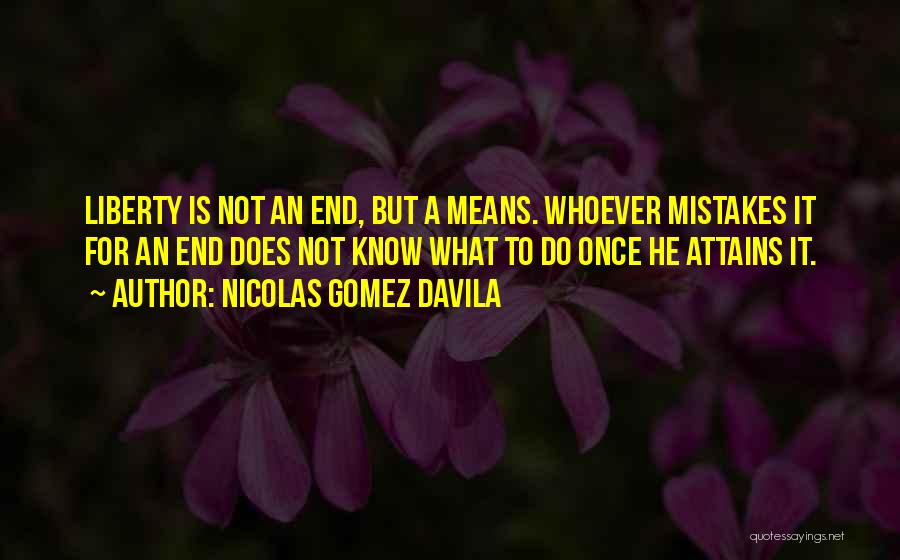Nicolas Gomez Davila Quotes: Liberty Is Not An End, But A Means. Whoever Mistakes It For An End Does Not Know What To Do