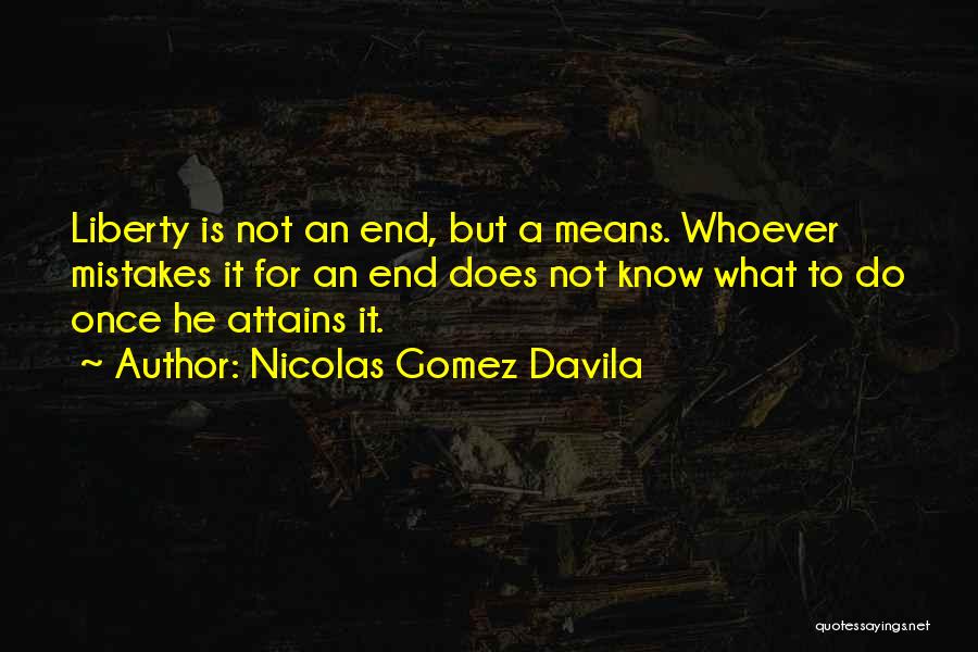Nicolas Gomez Davila Quotes: Liberty Is Not An End, But A Means. Whoever Mistakes It For An End Does Not Know What To Do
