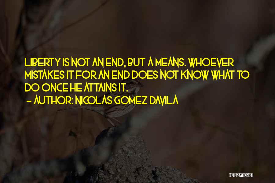 Nicolas Gomez Davila Quotes: Liberty Is Not An End, But A Means. Whoever Mistakes It For An End Does Not Know What To Do