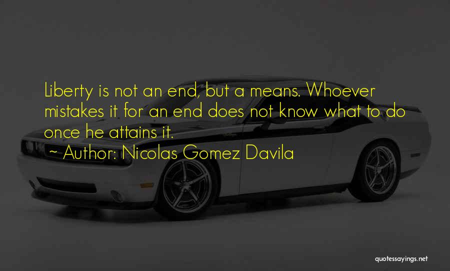 Nicolas Gomez Davila Quotes: Liberty Is Not An End, But A Means. Whoever Mistakes It For An End Does Not Know What To Do
