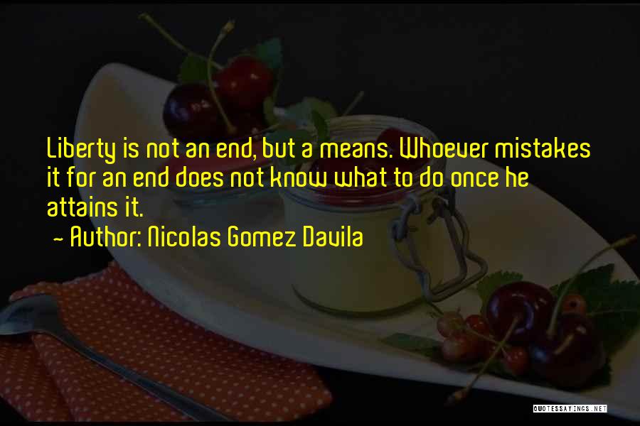 Nicolas Gomez Davila Quotes: Liberty Is Not An End, But A Means. Whoever Mistakes It For An End Does Not Know What To Do