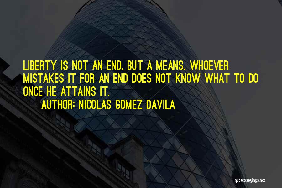 Nicolas Gomez Davila Quotes: Liberty Is Not An End, But A Means. Whoever Mistakes It For An End Does Not Know What To Do
