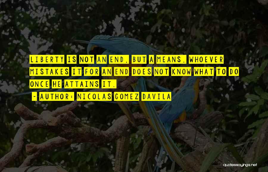 Nicolas Gomez Davila Quotes: Liberty Is Not An End, But A Means. Whoever Mistakes It For An End Does Not Know What To Do
