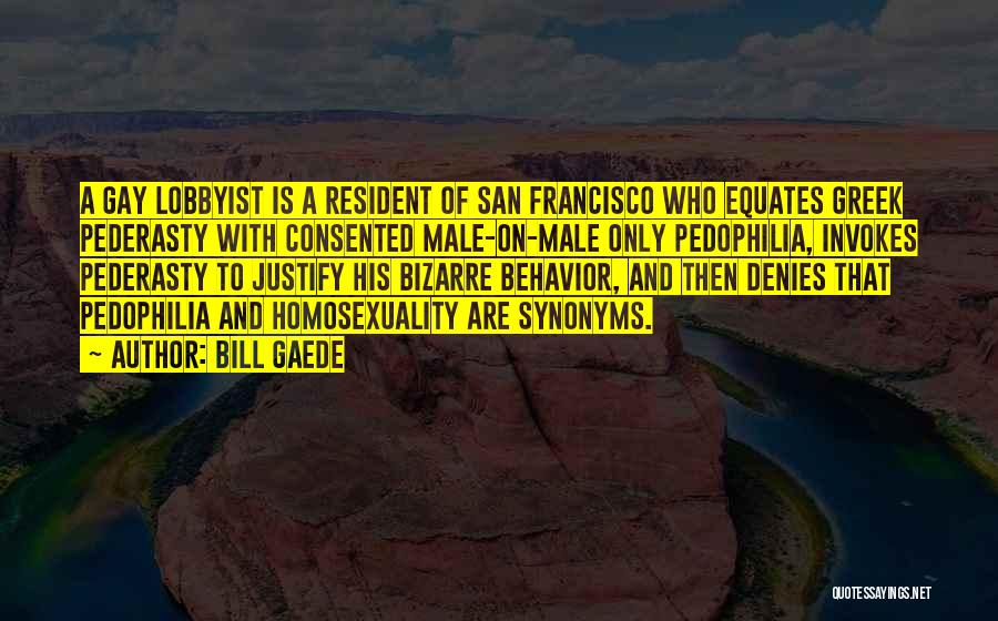 Bill Gaede Quotes: A Gay Lobbyist Is A Resident Of San Francisco Who Equates Greek Pederasty With Consented Male-on-male Only Pedophilia, Invokes Pederasty