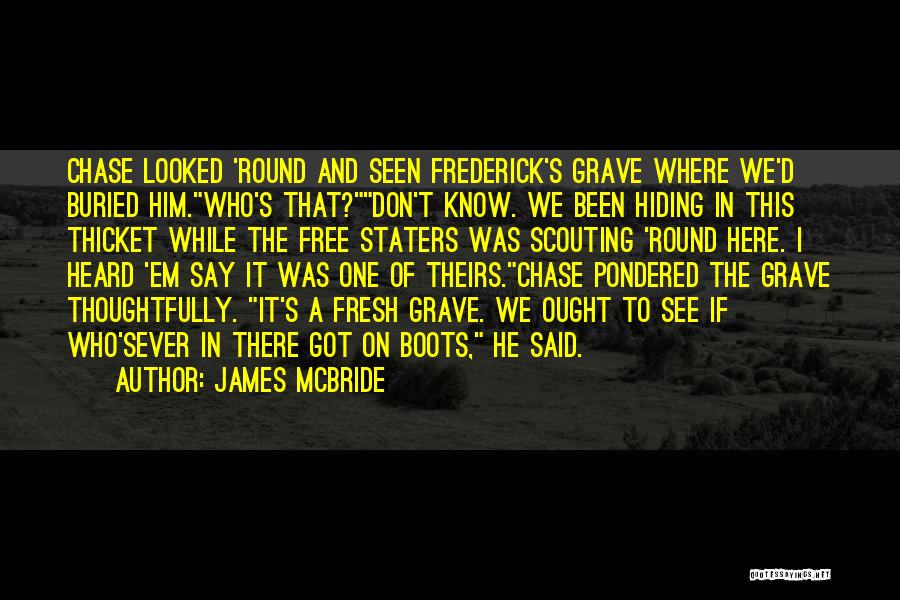 James McBride Quotes: Chase Looked 'round And Seen Frederick's Grave Where We'd Buried Him.who's That?don't Know. We Been Hiding In This Thicket While