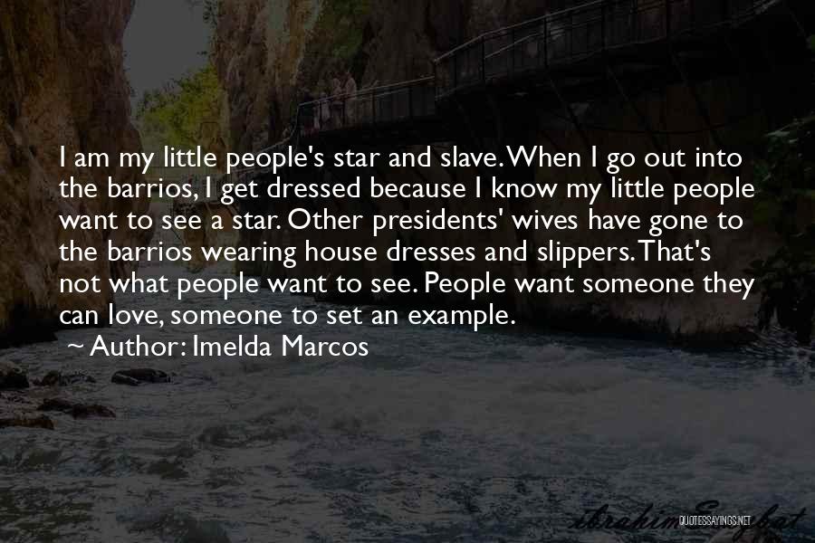 Imelda Marcos Quotes: I Am My Little People's Star And Slave. When I Go Out Into The Barrios, I Get Dressed Because I