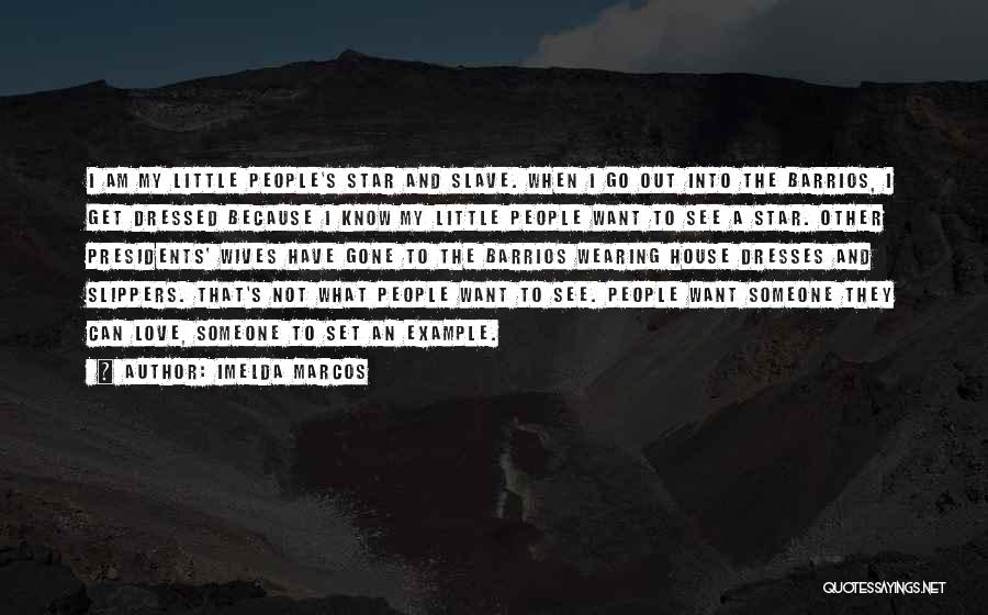 Imelda Marcos Quotes: I Am My Little People's Star And Slave. When I Go Out Into The Barrios, I Get Dressed Because I