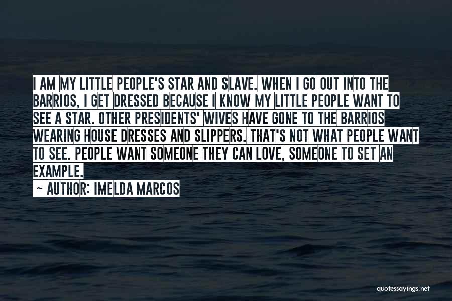 Imelda Marcos Quotes: I Am My Little People's Star And Slave. When I Go Out Into The Barrios, I Get Dressed Because I