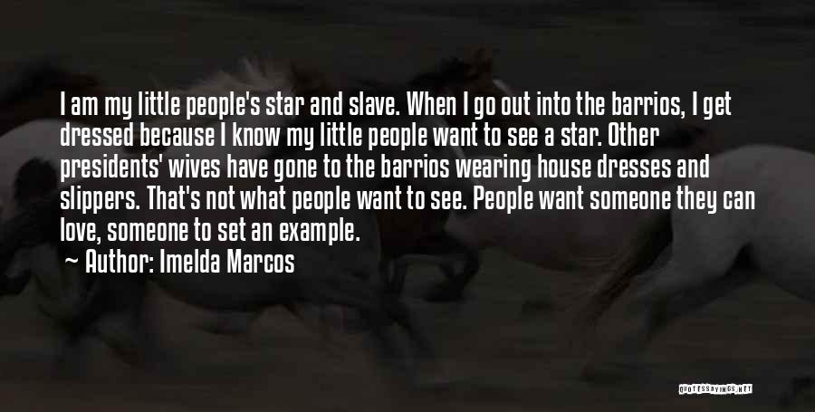 Imelda Marcos Quotes: I Am My Little People's Star And Slave. When I Go Out Into The Barrios, I Get Dressed Because I