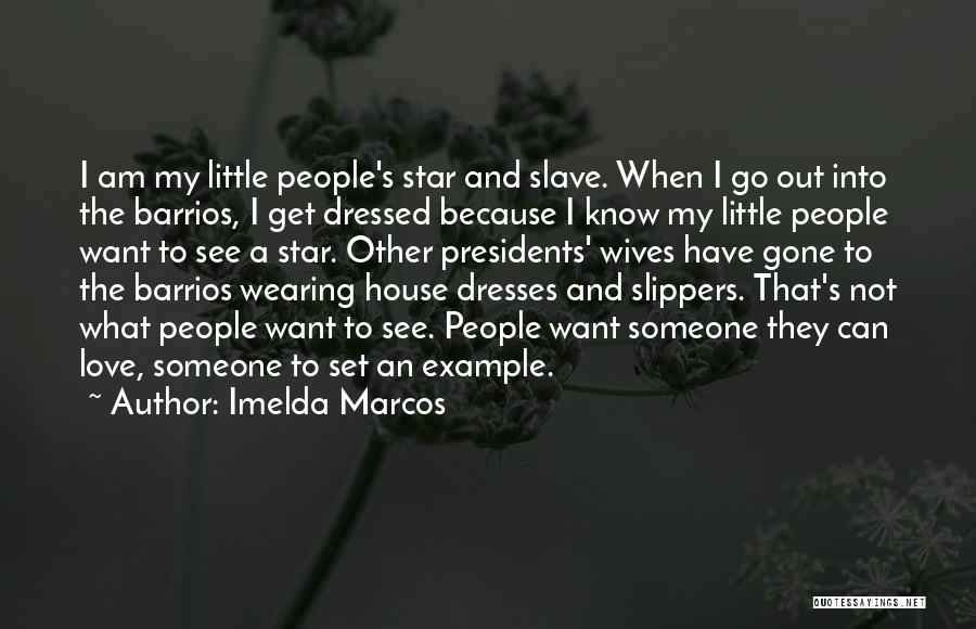 Imelda Marcos Quotes: I Am My Little People's Star And Slave. When I Go Out Into The Barrios, I Get Dressed Because I