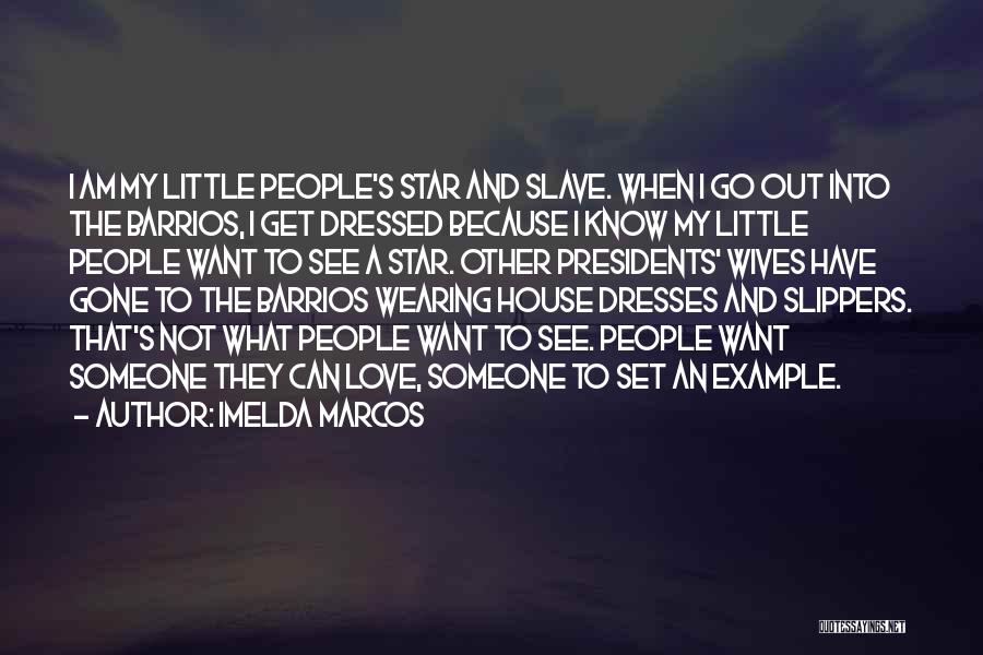 Imelda Marcos Quotes: I Am My Little People's Star And Slave. When I Go Out Into The Barrios, I Get Dressed Because I