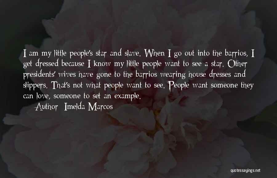 Imelda Marcos Quotes: I Am My Little People's Star And Slave. When I Go Out Into The Barrios, I Get Dressed Because I