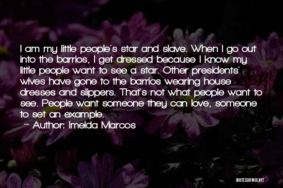 Imelda Marcos Quotes: I Am My Little People's Star And Slave. When I Go Out Into The Barrios, I Get Dressed Because I