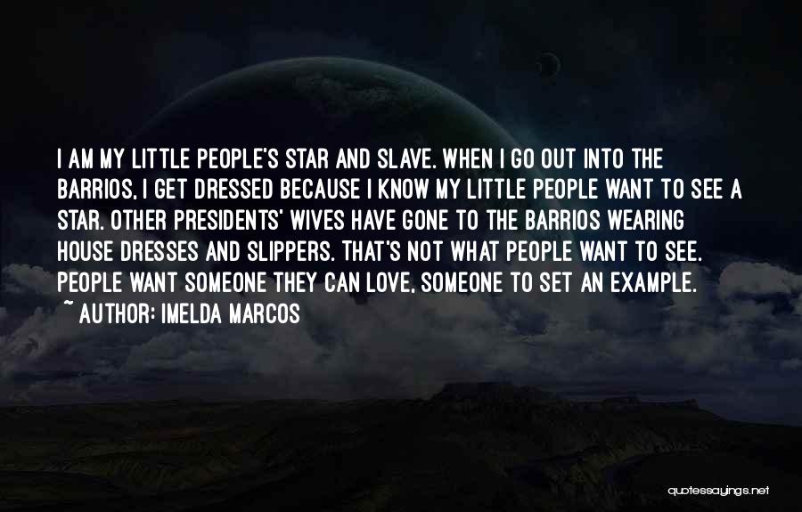 Imelda Marcos Quotes: I Am My Little People's Star And Slave. When I Go Out Into The Barrios, I Get Dressed Because I