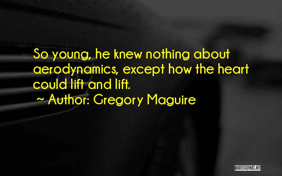 Gregory Maguire Quotes: So Young, He Knew Nothing About Aerodynamics, Except How The Heart Could Lift And Lift.