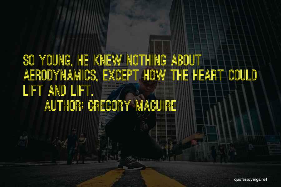 Gregory Maguire Quotes: So Young, He Knew Nothing About Aerodynamics, Except How The Heart Could Lift And Lift.