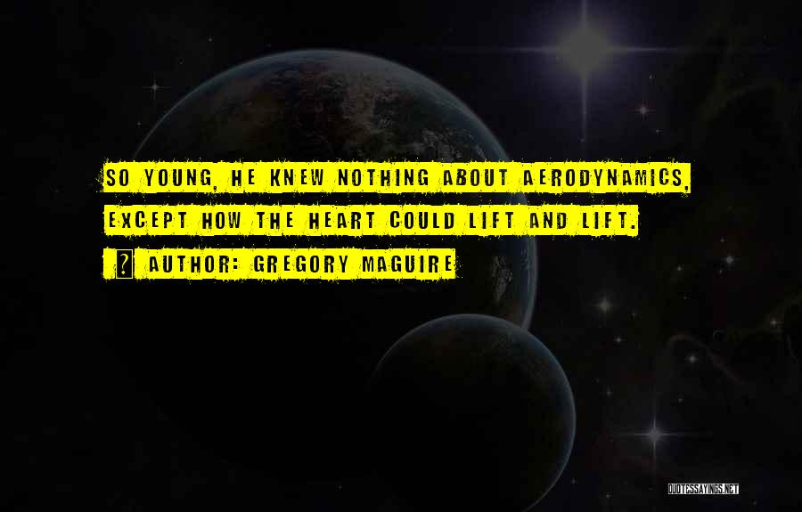 Gregory Maguire Quotes: So Young, He Knew Nothing About Aerodynamics, Except How The Heart Could Lift And Lift.