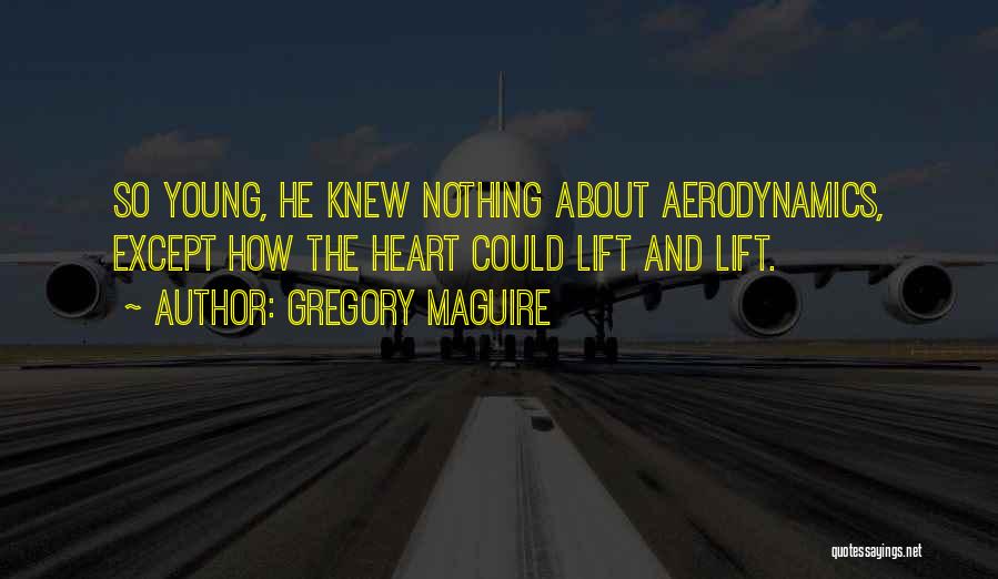 Gregory Maguire Quotes: So Young, He Knew Nothing About Aerodynamics, Except How The Heart Could Lift And Lift.