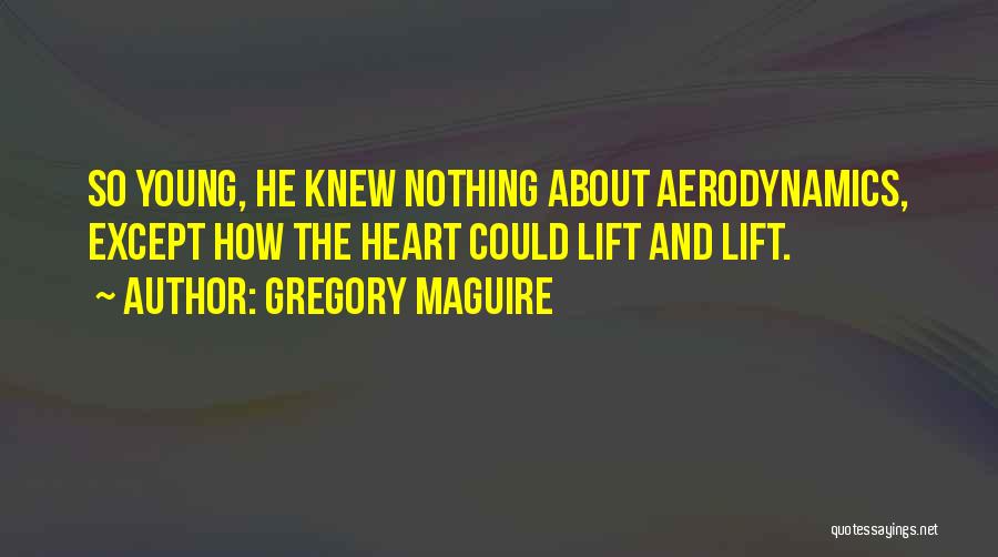 Gregory Maguire Quotes: So Young, He Knew Nothing About Aerodynamics, Except How The Heart Could Lift And Lift.