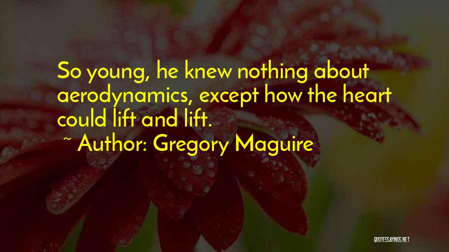 Gregory Maguire Quotes: So Young, He Knew Nothing About Aerodynamics, Except How The Heart Could Lift And Lift.