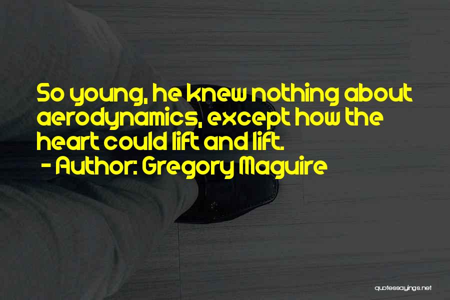 Gregory Maguire Quotes: So Young, He Knew Nothing About Aerodynamics, Except How The Heart Could Lift And Lift.