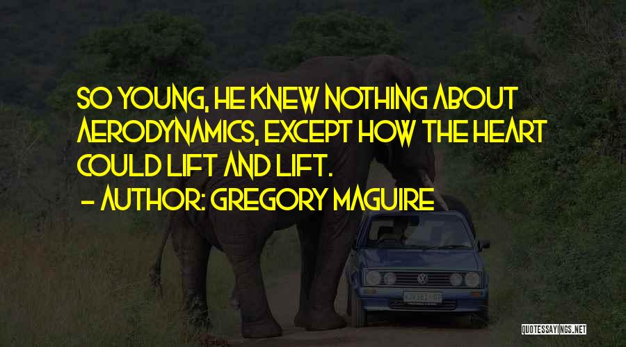 Gregory Maguire Quotes: So Young, He Knew Nothing About Aerodynamics, Except How The Heart Could Lift And Lift.