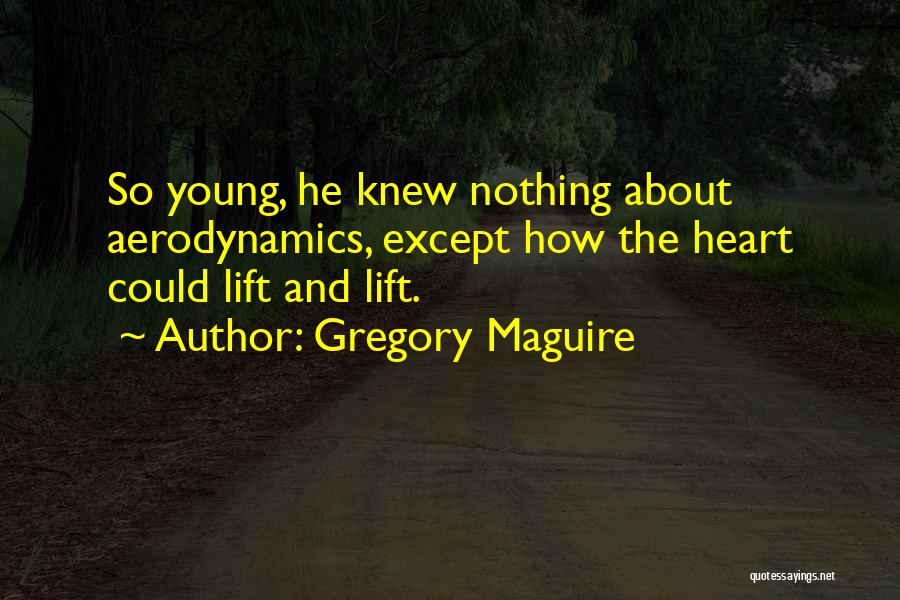 Gregory Maguire Quotes: So Young, He Knew Nothing About Aerodynamics, Except How The Heart Could Lift And Lift.