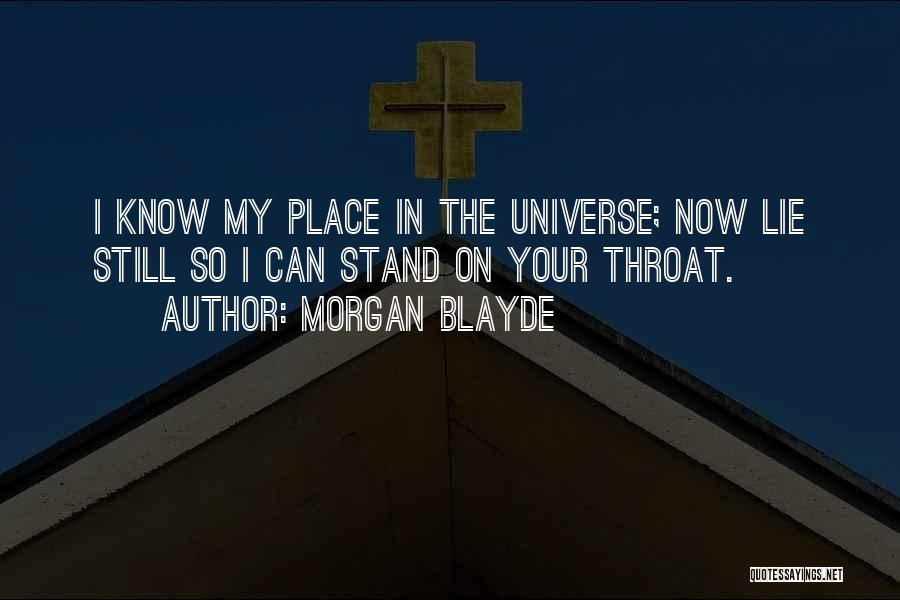 Morgan Blayde Quotes: I Know My Place In The Universe; Now Lie Still So I Can Stand On Your Throat.