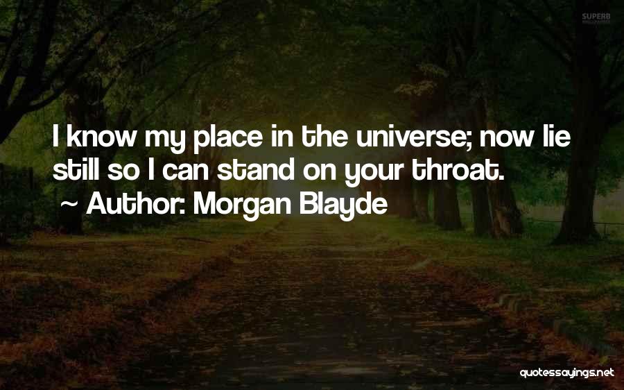 Morgan Blayde Quotes: I Know My Place In The Universe; Now Lie Still So I Can Stand On Your Throat.