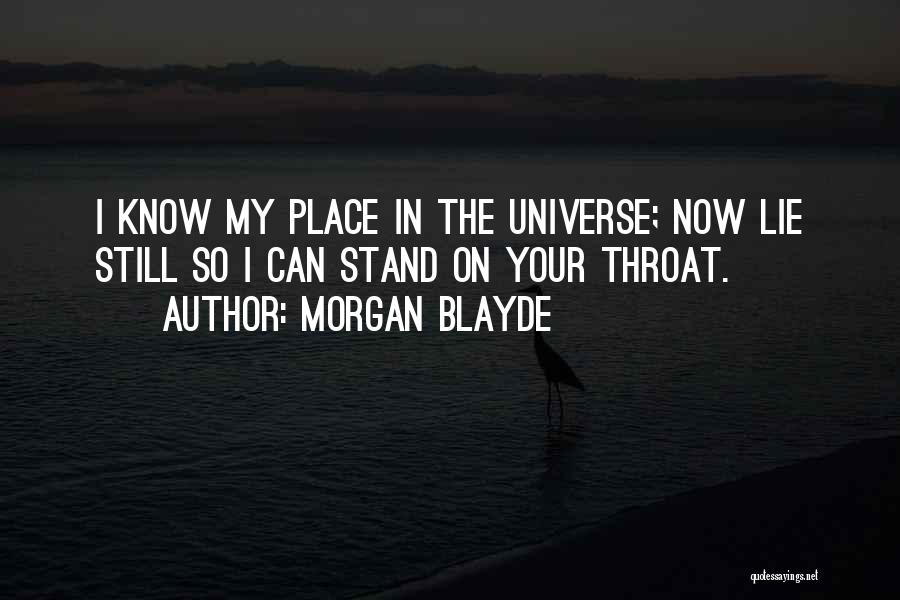 Morgan Blayde Quotes: I Know My Place In The Universe; Now Lie Still So I Can Stand On Your Throat.