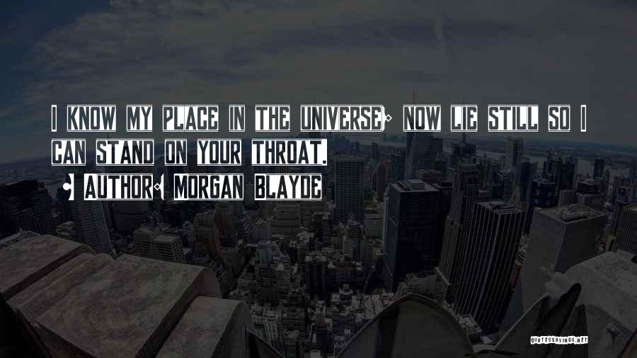 Morgan Blayde Quotes: I Know My Place In The Universe; Now Lie Still So I Can Stand On Your Throat.