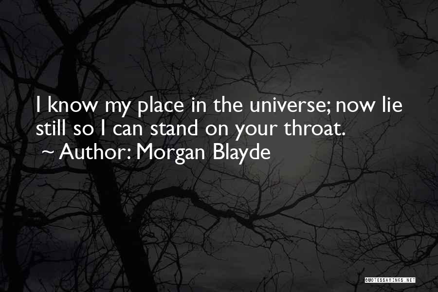 Morgan Blayde Quotes: I Know My Place In The Universe; Now Lie Still So I Can Stand On Your Throat.