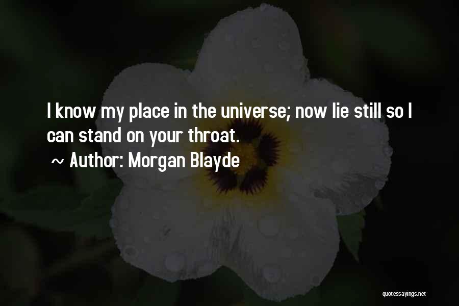 Morgan Blayde Quotes: I Know My Place In The Universe; Now Lie Still So I Can Stand On Your Throat.