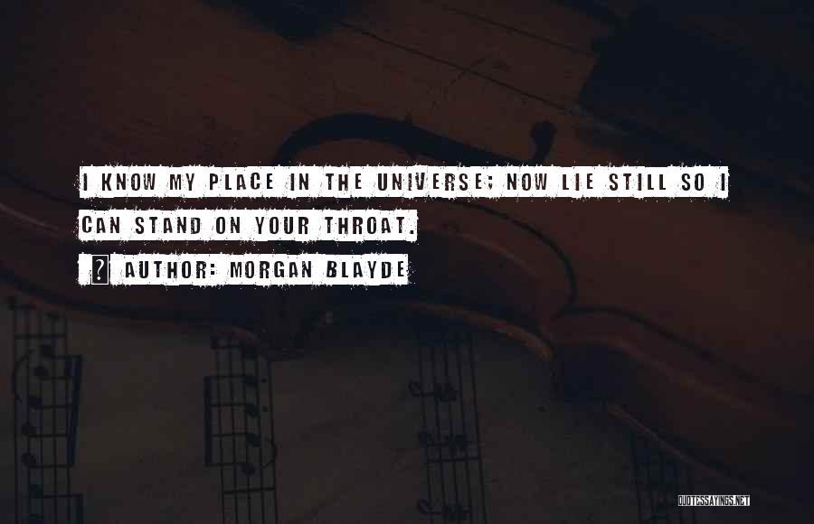 Morgan Blayde Quotes: I Know My Place In The Universe; Now Lie Still So I Can Stand On Your Throat.