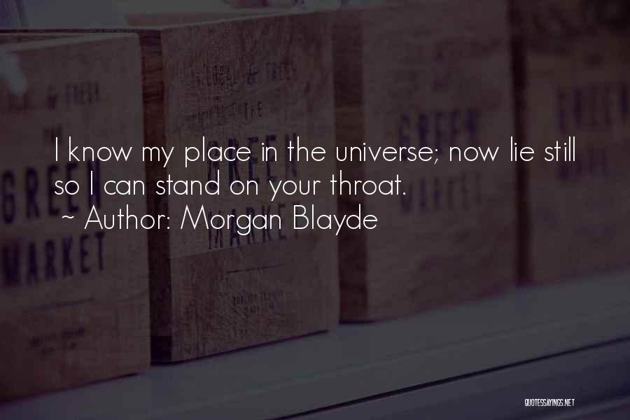 Morgan Blayde Quotes: I Know My Place In The Universe; Now Lie Still So I Can Stand On Your Throat.