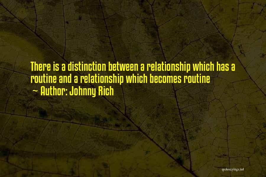 Johnny Rich Quotes: There Is A Distinction Between A Relationship Which Has A Routine And A Relationship Which Becomes Routine