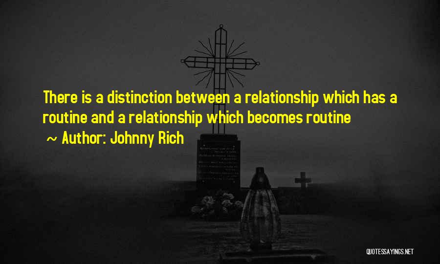 Johnny Rich Quotes: There Is A Distinction Between A Relationship Which Has A Routine And A Relationship Which Becomes Routine