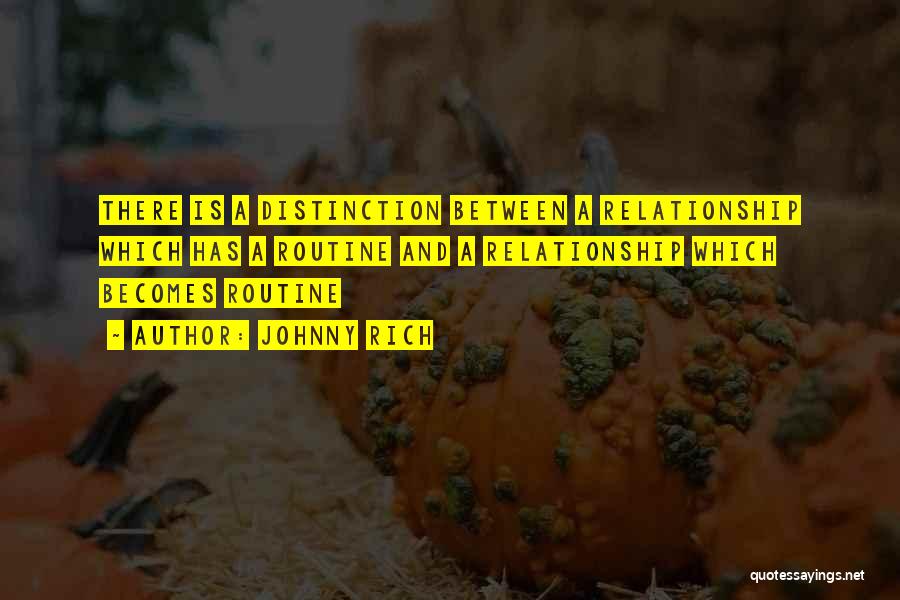 Johnny Rich Quotes: There Is A Distinction Between A Relationship Which Has A Routine And A Relationship Which Becomes Routine