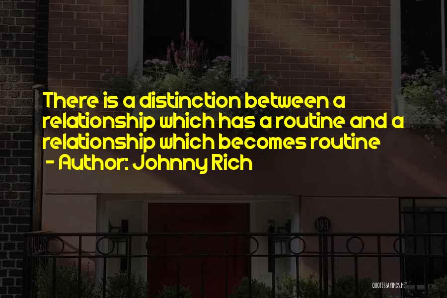 Johnny Rich Quotes: There Is A Distinction Between A Relationship Which Has A Routine And A Relationship Which Becomes Routine