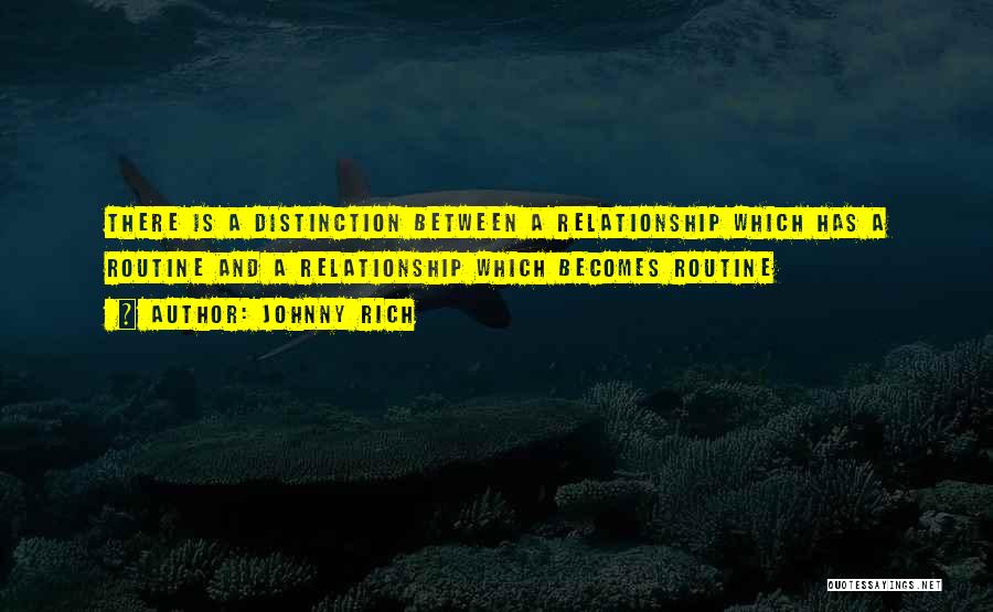 Johnny Rich Quotes: There Is A Distinction Between A Relationship Which Has A Routine And A Relationship Which Becomes Routine