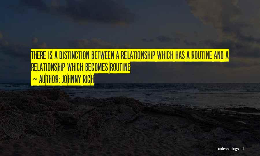 Johnny Rich Quotes: There Is A Distinction Between A Relationship Which Has A Routine And A Relationship Which Becomes Routine