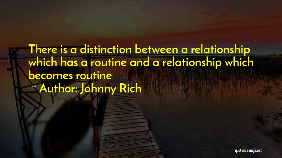 Johnny Rich Quotes: There Is A Distinction Between A Relationship Which Has A Routine And A Relationship Which Becomes Routine