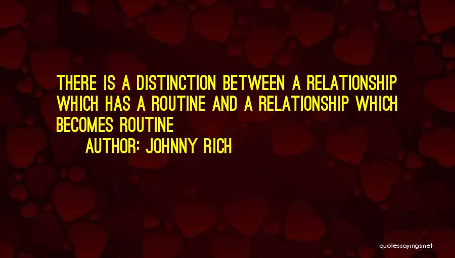 Johnny Rich Quotes: There Is A Distinction Between A Relationship Which Has A Routine And A Relationship Which Becomes Routine